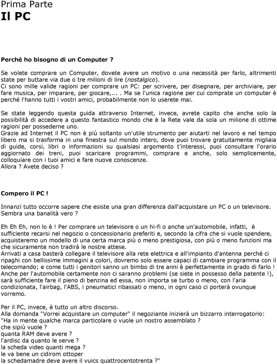 Ci sono mille valide ragioni per comprare un PC: per scrivere, per disegnare, per archiviare, per fare musica, per imparare, per giocare,.