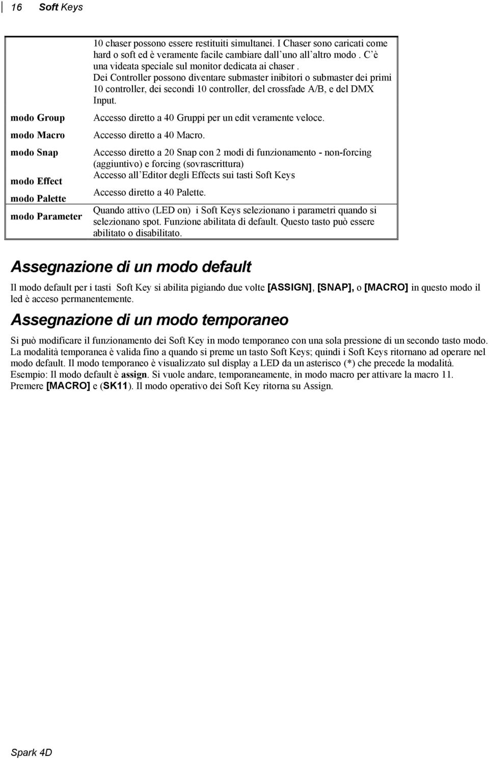 Dei Controller possono diventare submaster inibitori o submaster dei primi 10 controller, dei secondi 10 controller, del crossfade A/B, e del DMX Input.