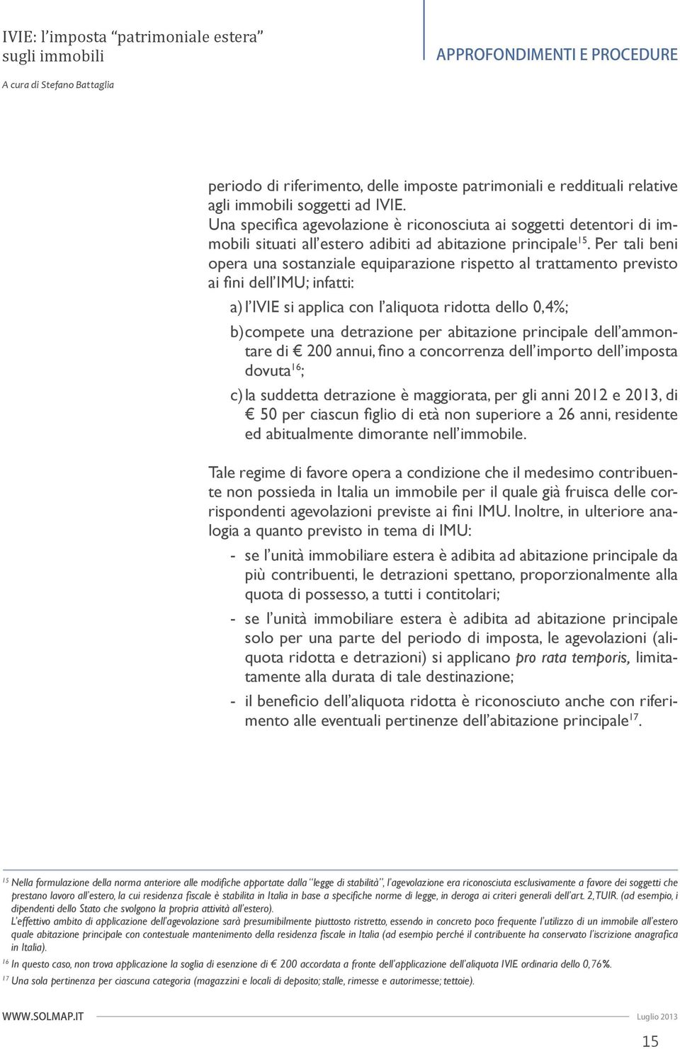 Per tali beni opera una sostanziale equiparazione rispetto al trattamento previsto ai fi ni dell IMU; infatti: a) l IVIE si applica con l aliquota ridotta dello 0,4%; b) compete una detrazione per