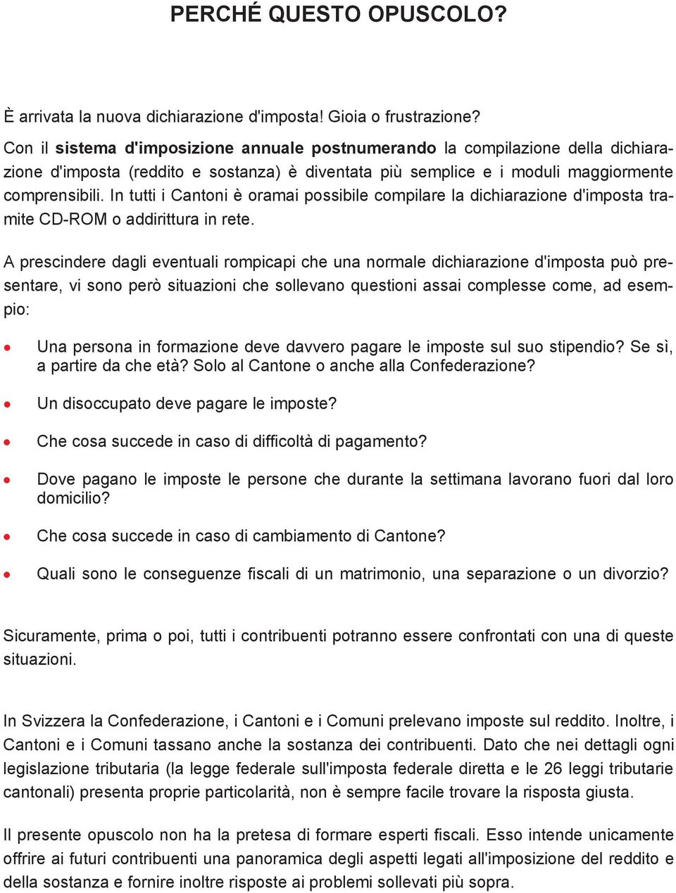 In tutti i Cantoni è oramai possibile compilare la dichiarazione d'imposta tramite CD-ROM o addirittura in rete.