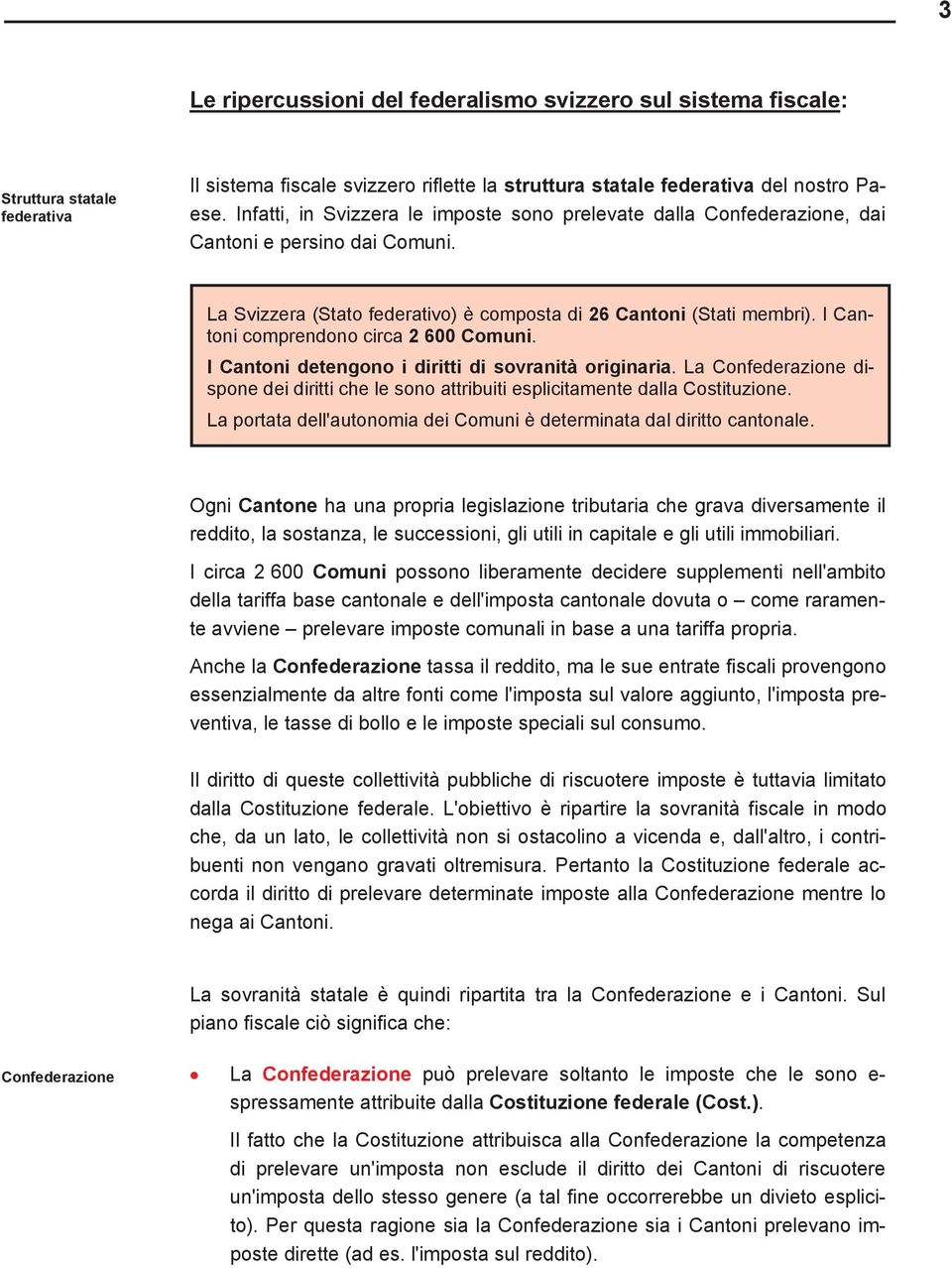 I Cantoni comprendono circa 2 600 Comuni. I Cantoni detengono i diritti di sovranità originaria. La Confederazione dispone dei diritti che le sono attribuiti esplicitamente dalla Costituzione.