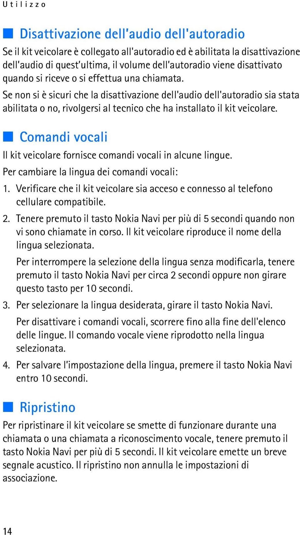 Comandi vocali Il kit veicolare fornisce comandi vocali in alcune lingue. Per cambiare la lingua dei comandi vocali: 1.