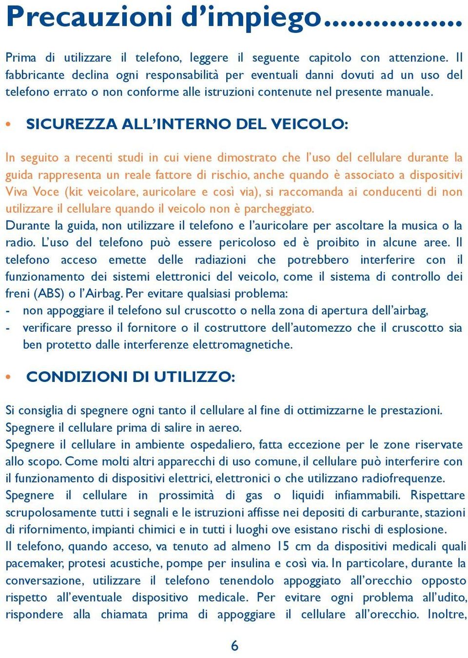 SICUREZZA ALL INTERNO DEL VEICOLO: In seguito a recenti studi in cui viene dimostrato che l uso del cellulare durante la guida rappresenta un reale fattore di rischio, anche quando èassociato a