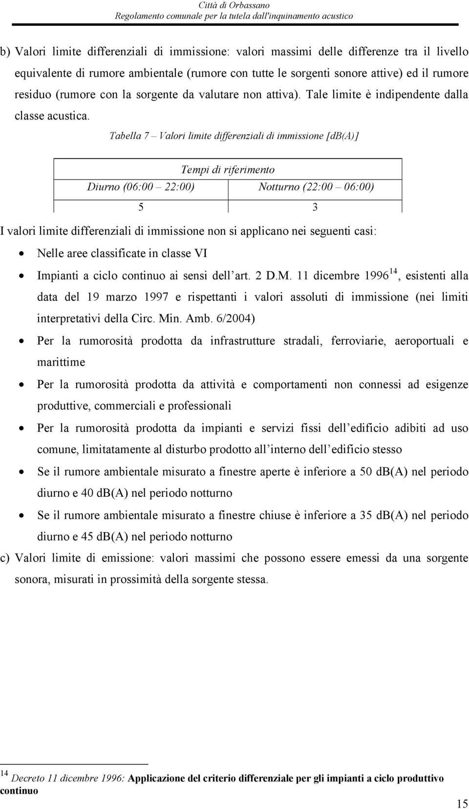 Tabella 7 Valori limite differenziali di immissione [db(a)] Tempi di riferimento Diurno (06:00 22:00) Notturno (22:00 06:00) 5 3 I valori limite differenziali di immissione non si applicano nei