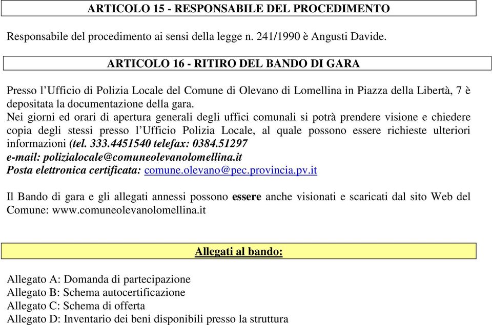 Nei giorni ed orari di apertura generali degli uffici comunali si potrà prendere visione e chiedere copia degli stessi presso l Ufficio Polizia Locale, al quale possono essere richieste ulteriori