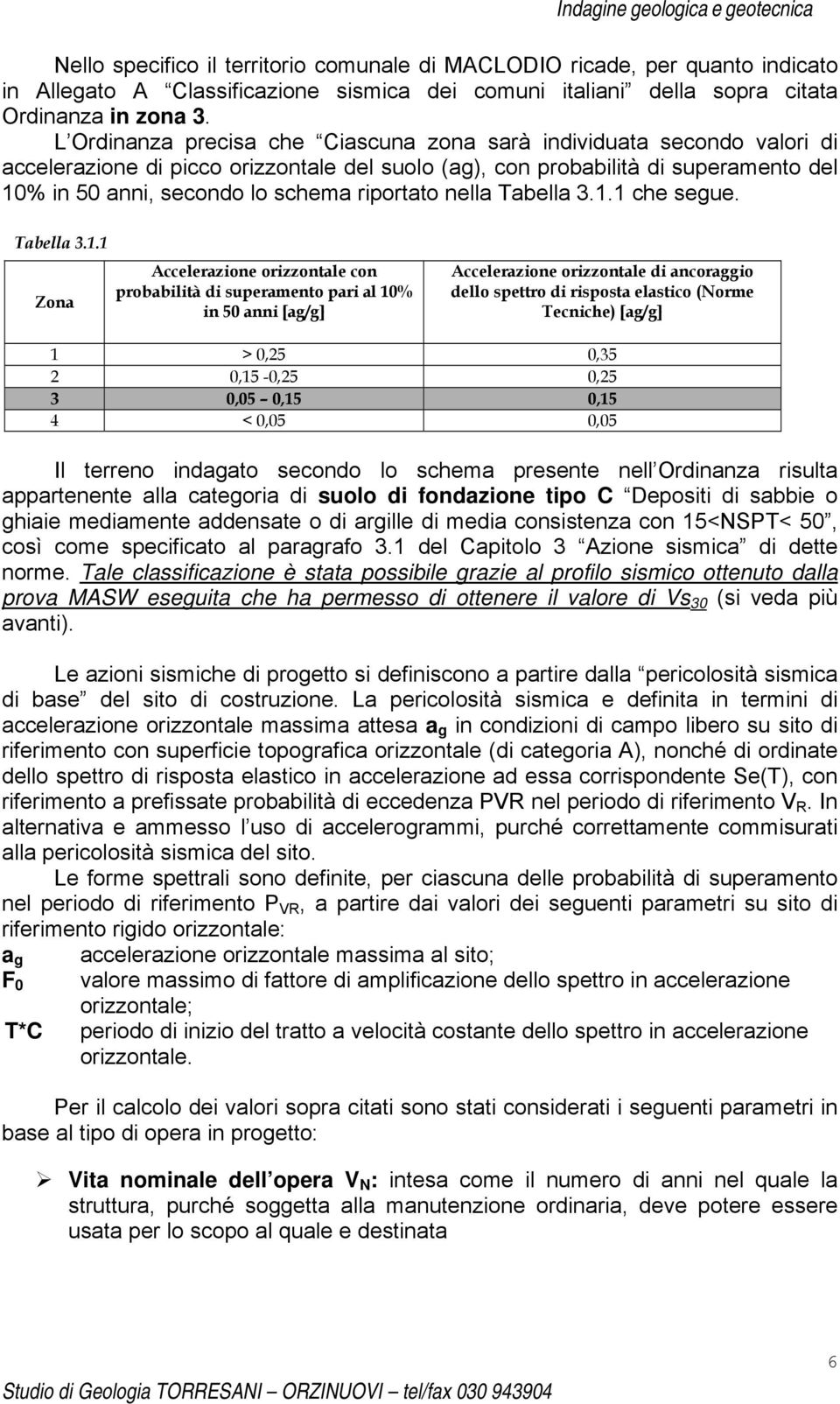 L Ordinanza precisa che Ciascuna zona sarà individuata secondo valori di accelerazione di picco orizzontale del suolo (ag), con probabilità di superamento del 10% in 50 anni, secondo lo schema