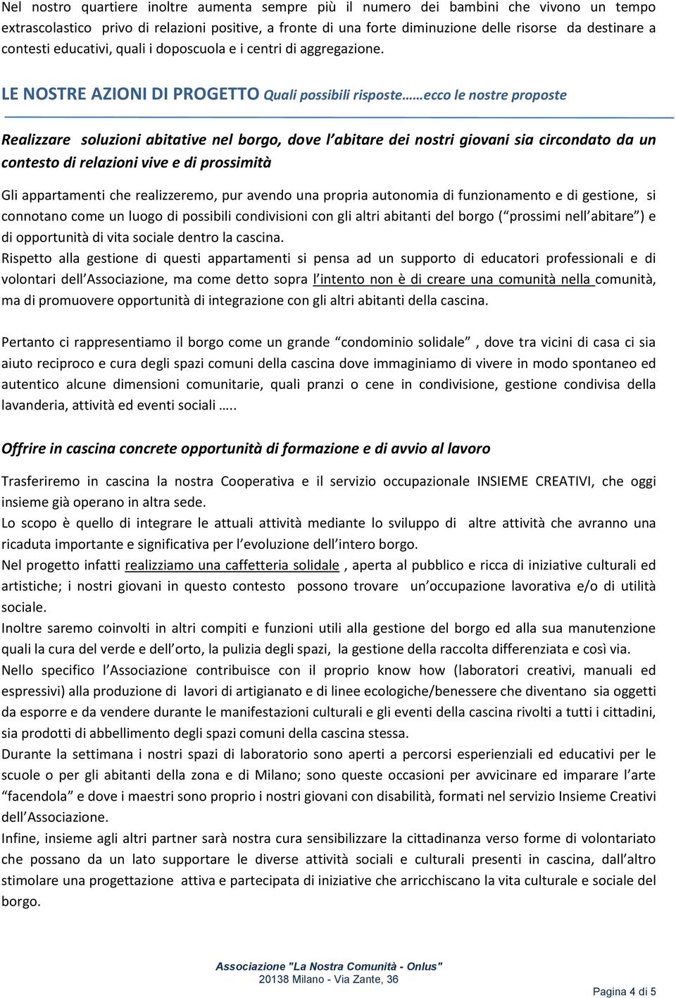 LE NOSTRE AZIONI DI PROGETTO Quali possibili risposte ecco le nostre proposte Realizzare soluzioni abitative nel borgo, dove l abitare dei nostri giovani sia circondato da un contesto di relazioni