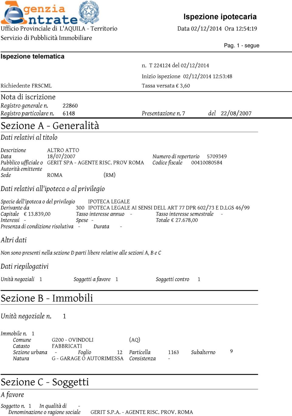 PROV ROMA Codice fiscale 00410080584 Autorità emittente Sede ROMA (RM) Dati relativi all'ipoteca o al privilegio Specie dell'ipoteca o del privilegio IPOTECA LEGALE Derivante da 300 IPOTECA LEGALE AI