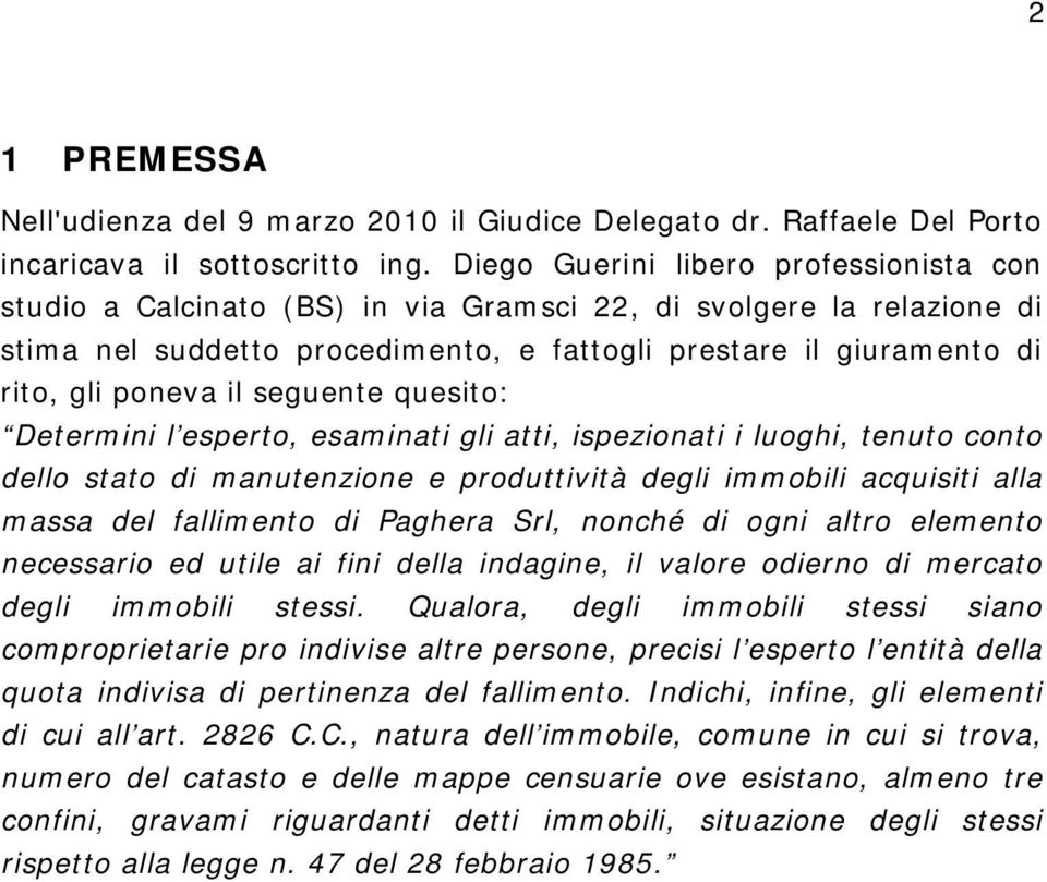 il seguente quesito: Determini l esperto, esaminati gli atti, ispezionati i luoghi, tenuto conto dello stato di manutenzione e produttività degli immobili acquisiti alla massa del fallimento di