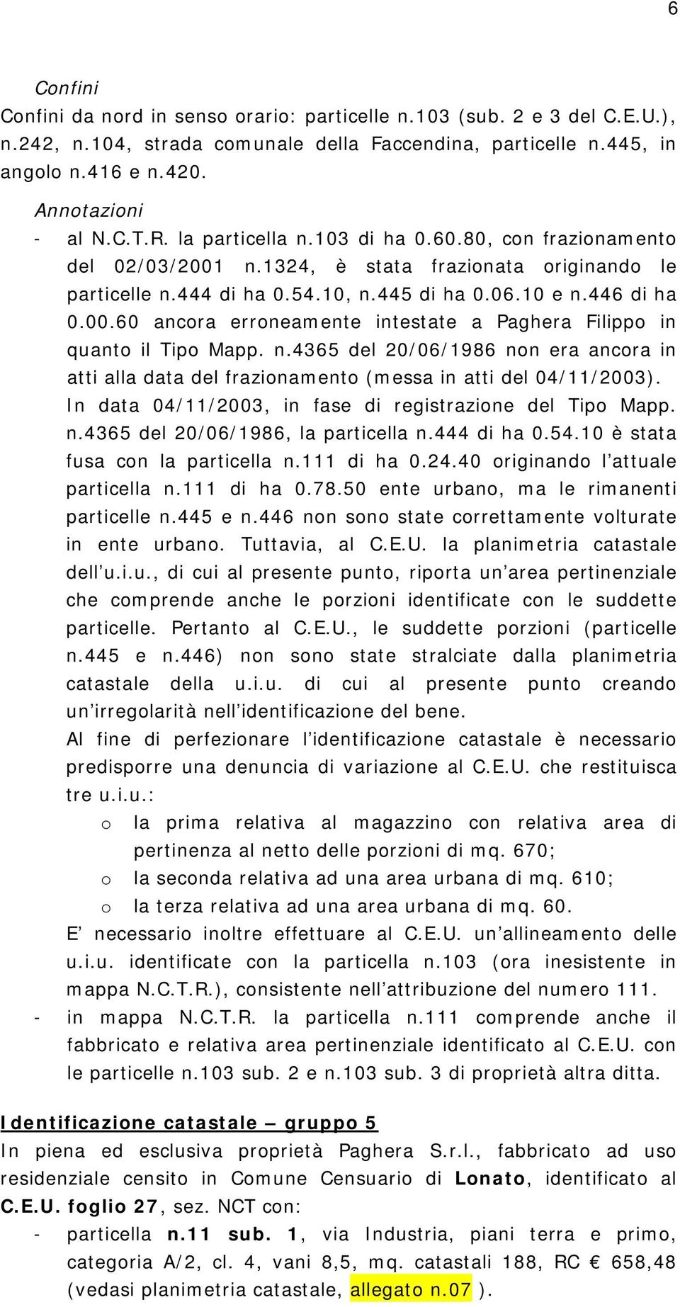 n.4365 del 20/06/1986 non era ancora in atti alla data del frazionamento (messa in atti del 04/11/2003). In data 04/11/2003, in fase di registrazione del Tipo Mapp. n.4365 del 20/06/1986, la particella n.