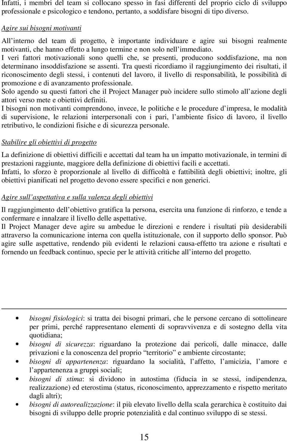 I veri fattori motivazionali sono quelli che, se presenti, producono soddisfazione, ma non determinano insoddisfazione se assenti.