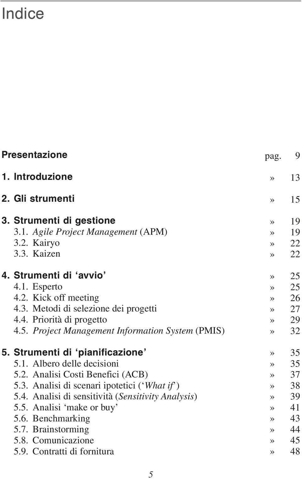 Albero delle decisioni 5.2. Analisi Costi Benefici (ACB) 5.3. Analisi di scenari ipotetici ( What if ) 5.4. Analisi di sensitività (Sensitivity Analysis) 5.5. Analisi make or buy 5.