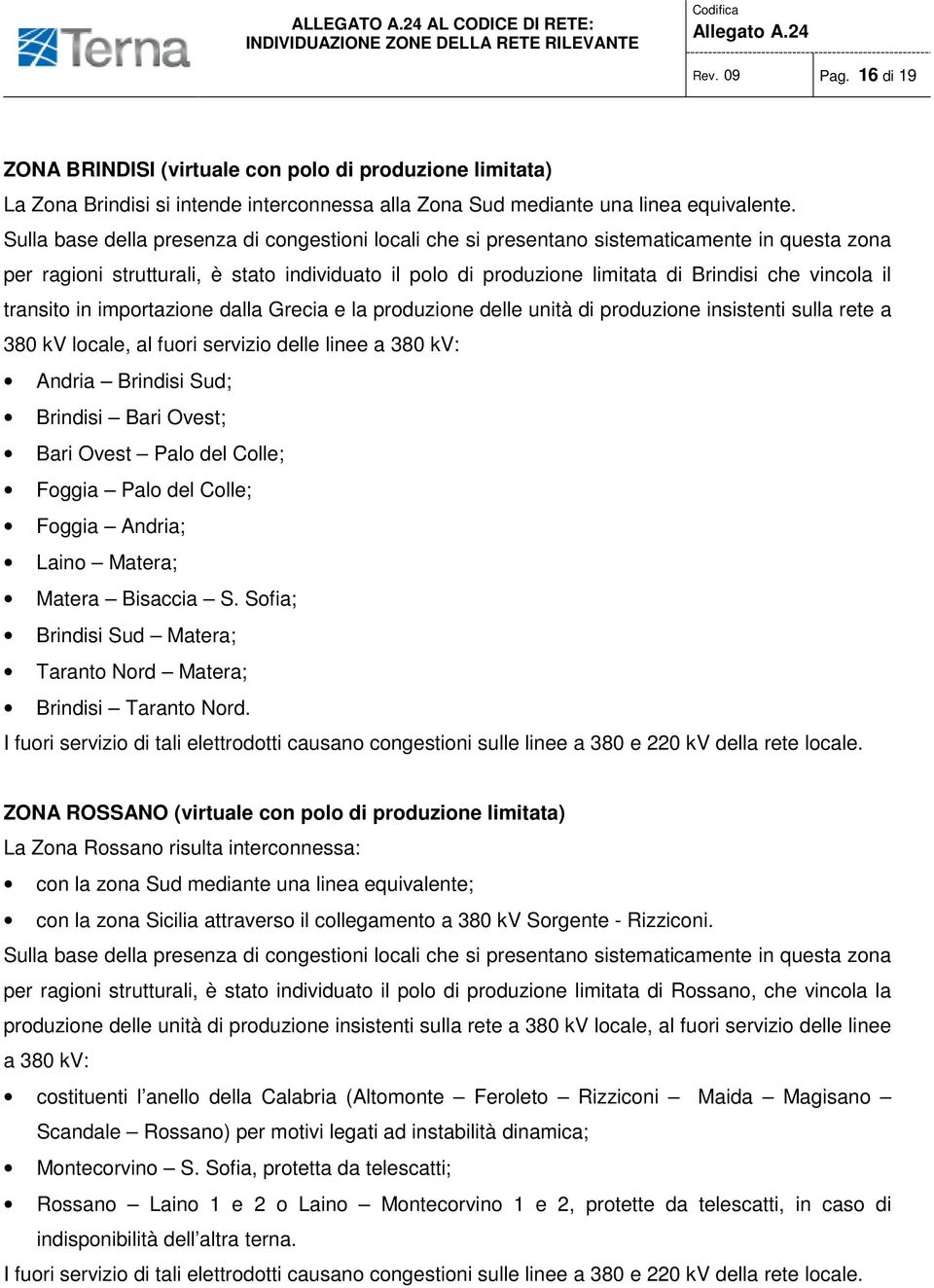 il transito in importazione dalla Grecia e la produzione delle unità di produzione insistenti sulla rete a 380 kv locale, al fuori servizio delle linee a 380 kv: Andria Brindisi Sud; Brindisi Bari