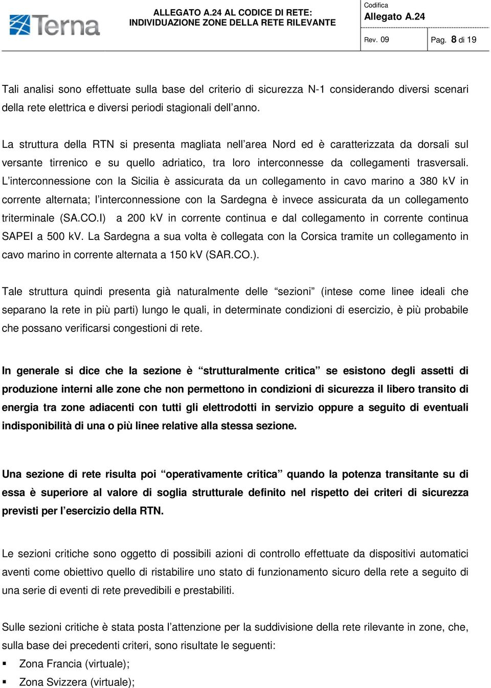 L interconnessione con la Sicilia è assicurata da un collegamento in cavo marino a 380 kv in corrente alternata; l interconnessione con la Sardegna è invece assicurata da un collegamento triterminale