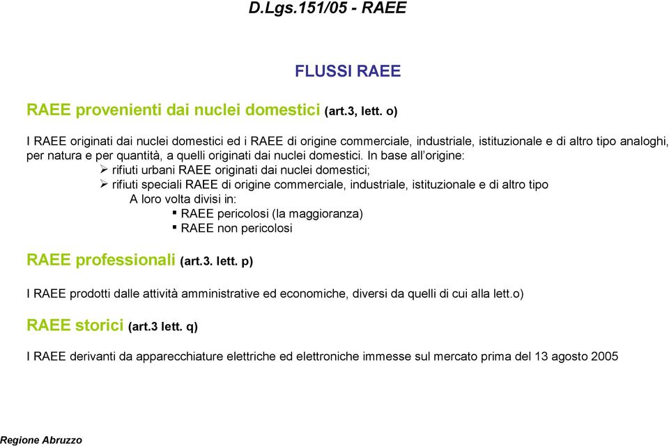 In base all origine: rifiuti urbani RAEE originati dai nuclei domestici; rifiuti speciali RAEE di origine commerciale, industriale, istituzionale e di altro tipo A loro volta divisi in: RAEE