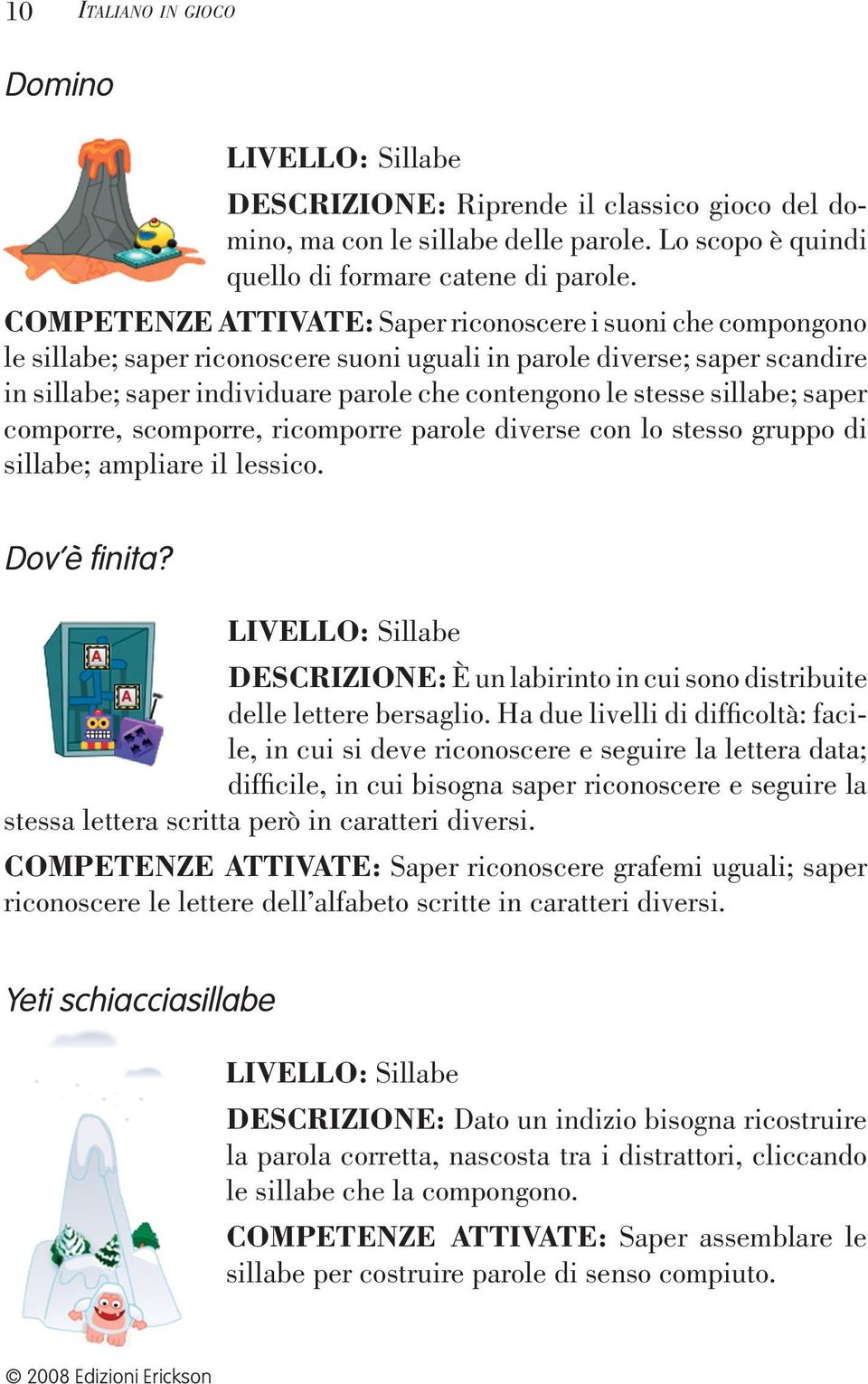 stesse sillabe; saper comporre, scomporre, ricomporre parole diverse con lo stesso gruppo di sillabe; ampliare il lessico. Dov è fi nita?