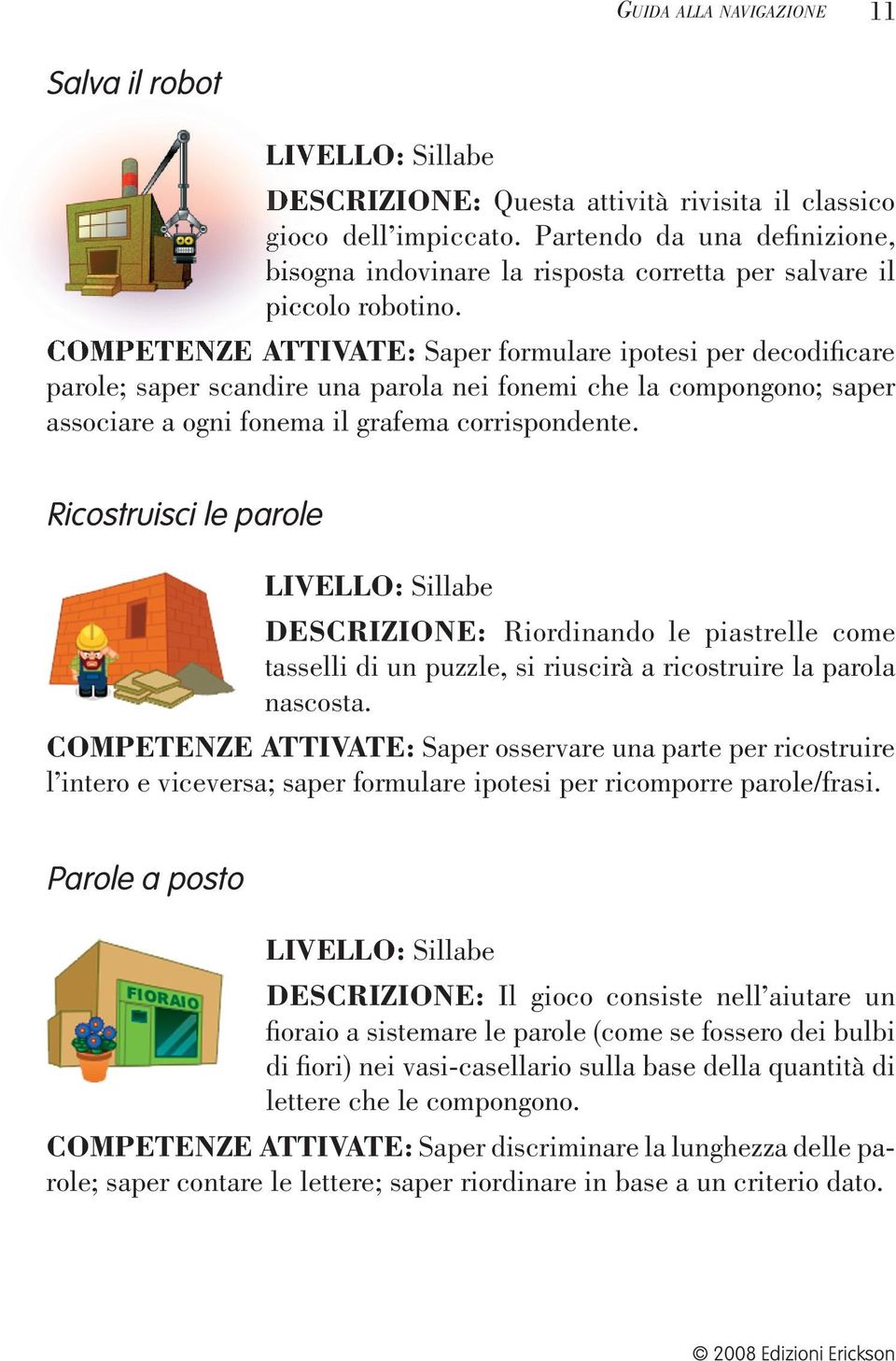 COMPETENZE ATTIVATE: Saper formulare ipotesi per decodifi care parole; saper scandire una parola nei fonemi che la compongono; saper associare a ogni fonema il grafema corrispondente.