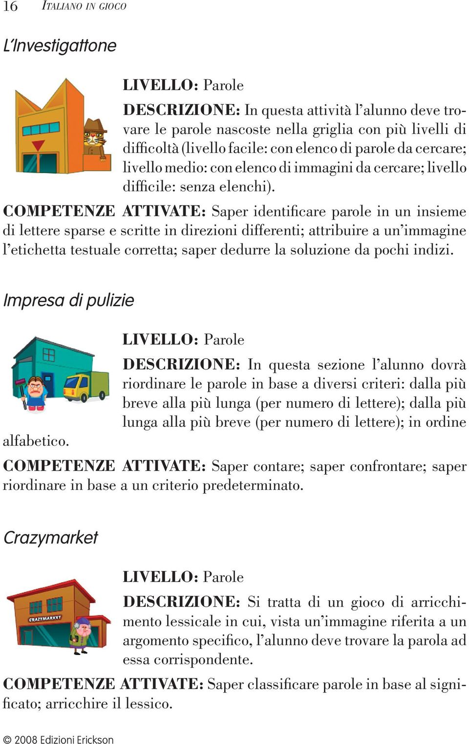 COMPETENZE ATTIVATE: Saper identifi care parole in un insieme di lettere sparse e scritte in direzioni differenti; attribuire a un immagine l etichetta testuale corretta; saper dedurre la soluzione