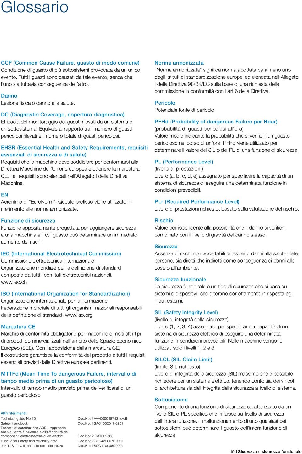 DC (Diagnostic Coverage, copertura diagnostica) Efficacia del monitoraggio dei guasti rilevati da un sistema o un sottosistema.