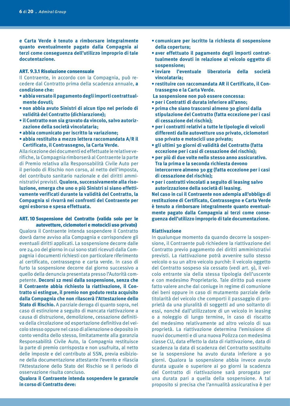 contrattualmente dovuti; non abbia avuto Sinistri di alcun tipo nel periodo di validità del Contratto (dichiarazione); il Contratto non sia gravato da vincolo, salvo autorizzazione della società