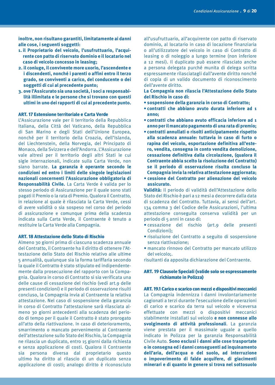 il coniuge, il convivente more uxorio, l ascendente e i discendenti, nonché i parenti o affini entro il terzo grado, se conviventi a carico, del conducente o dei soggetti di cui al precedente punto;.