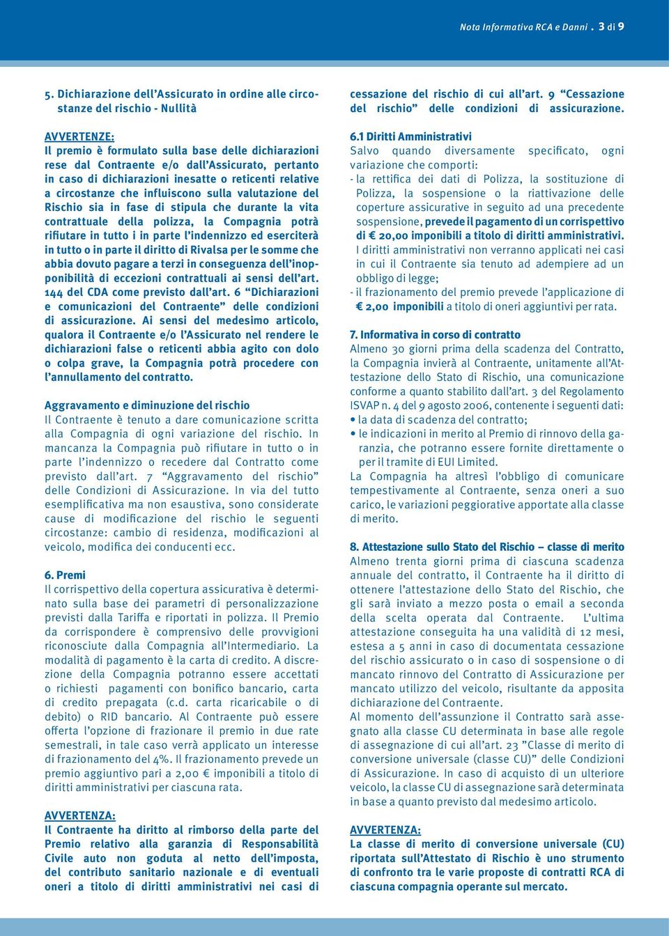 caso di dichiarazioni ine satte o reticenti relative a circostanze che influiscono sulla valutazione del Rischio sia in fase di stipula che durante la vita contrattuale della polizza, la Compa gnia