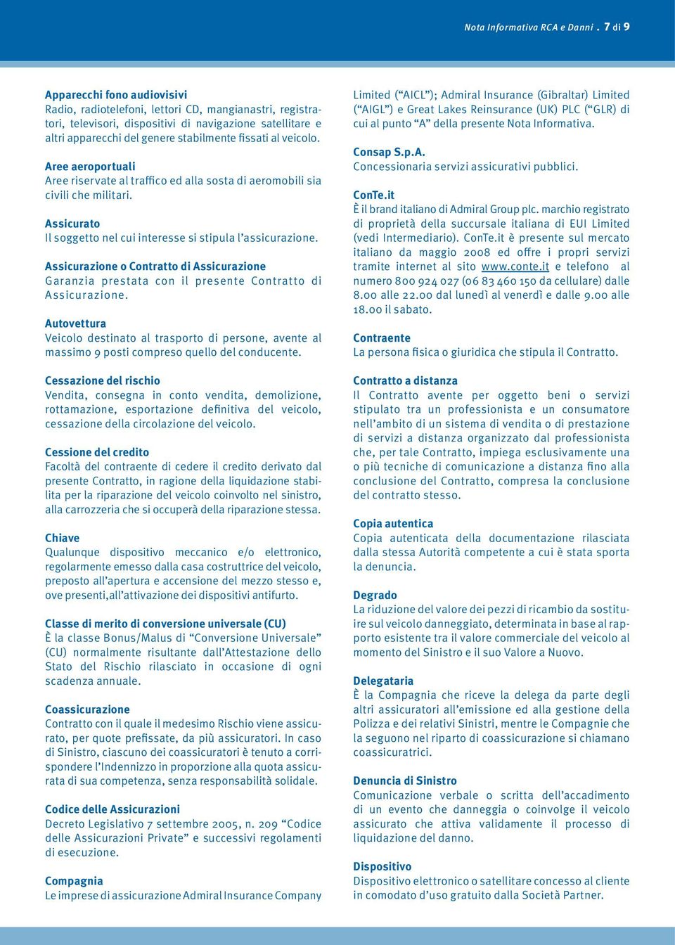 veicolo. Aree aeroportuali Aree riservate al traffico ed alla sosta di aeromobili sia civili che militari. Assicurato Il soggetto nel cui interesse si stipula l assicurazione.