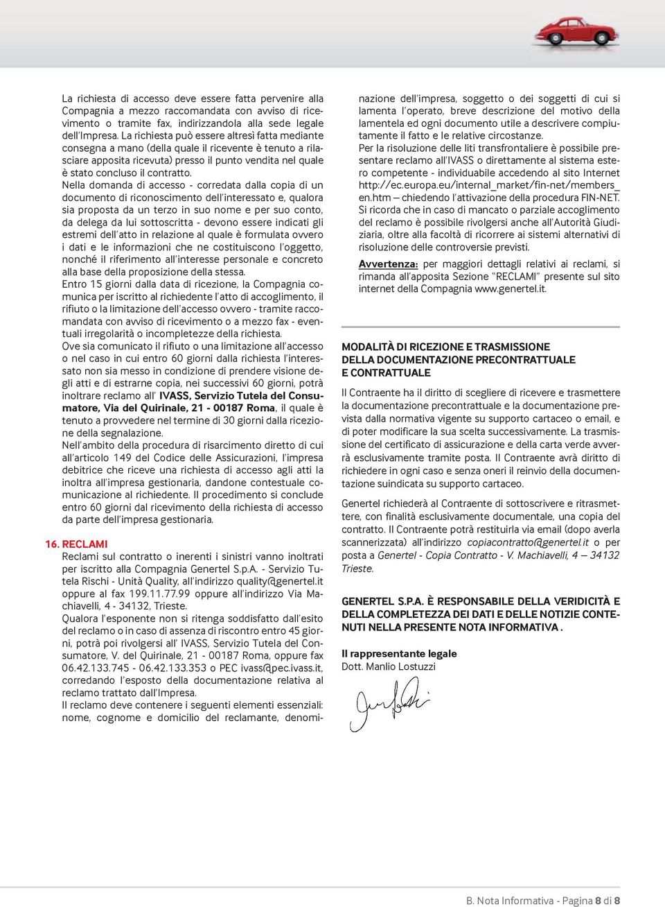 Nella domanda di accesso - corredata dalla copia di un documento di riconoscimento dell interessato e, qualora sia proposta da un terzo in suo nome e per suo conto, da delega da lui sottoscritta -