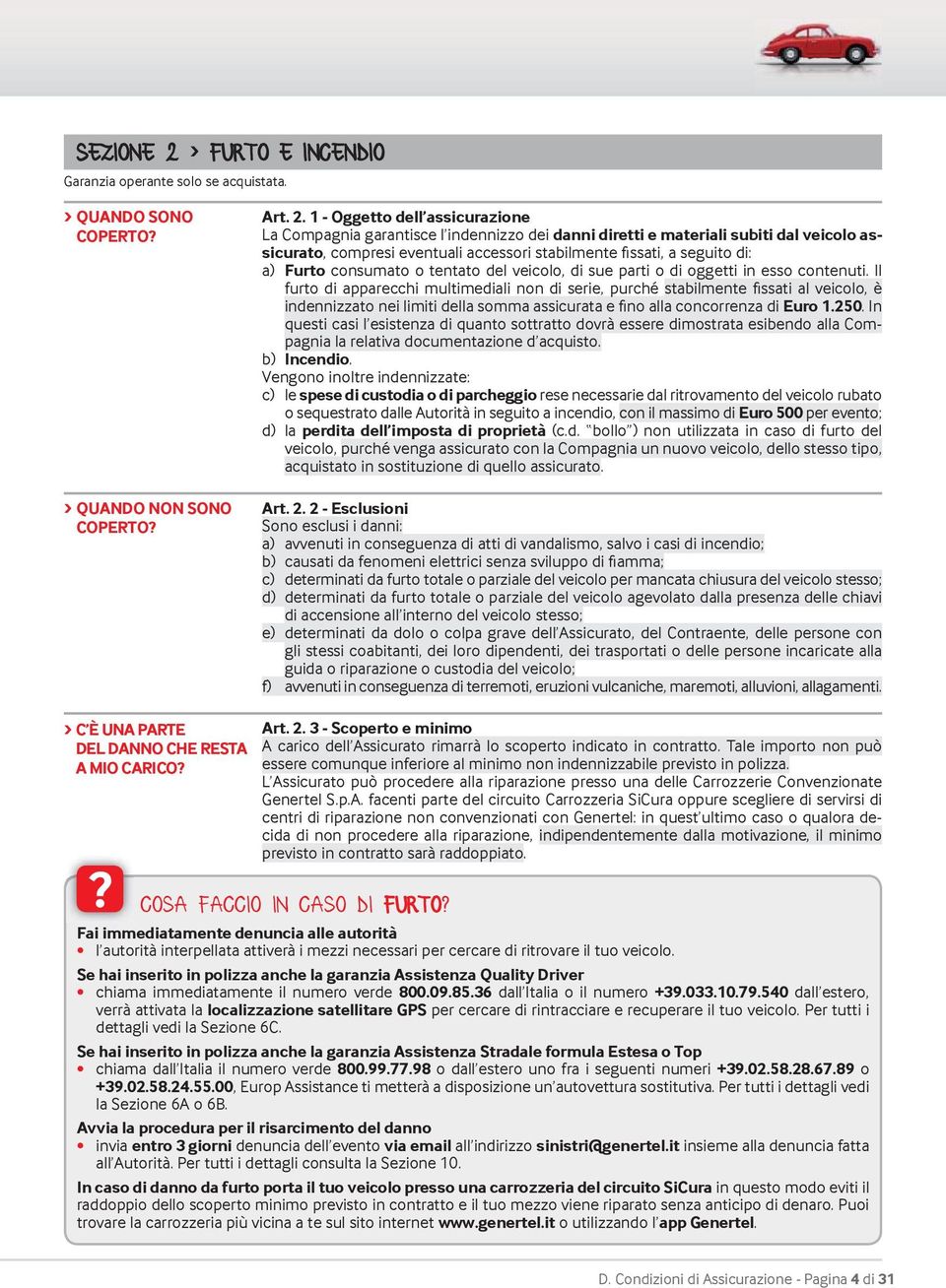 1 - Oggetto dell assicurazione La Compagnia garantisce l indennizzo dei danni diretti e materiali subiti dal veicolo assicurato, compresi eventuali accessori stabilmente fi ssati, a seguito di: a)