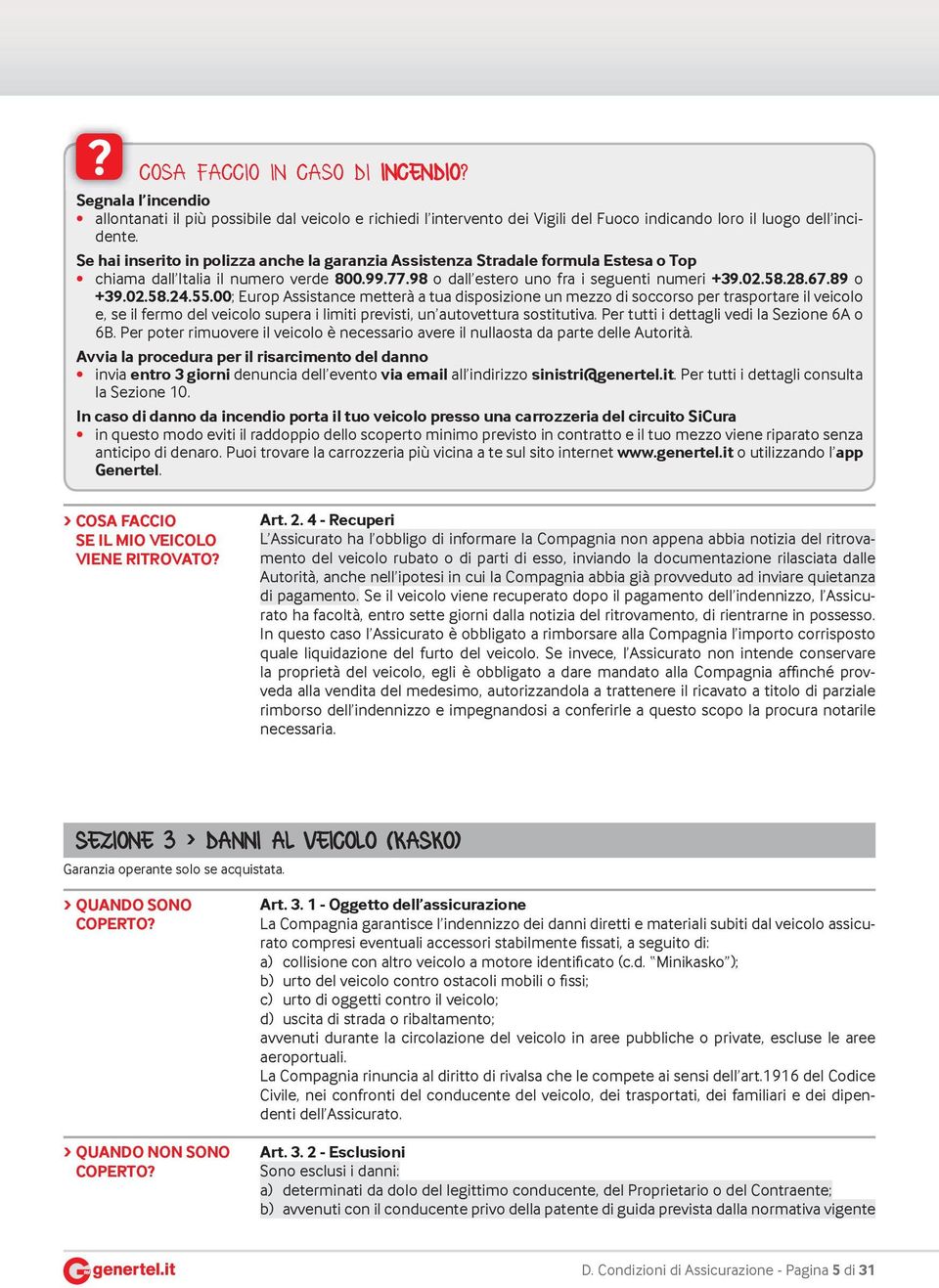 02.58.24.55.00; Europ Assistance metterà a tua disposizione un mezzo di soccorso per trasportare il veicolo e, se il fermo del veicolo supera i limiti previsti, un autovettura sostitutiva.