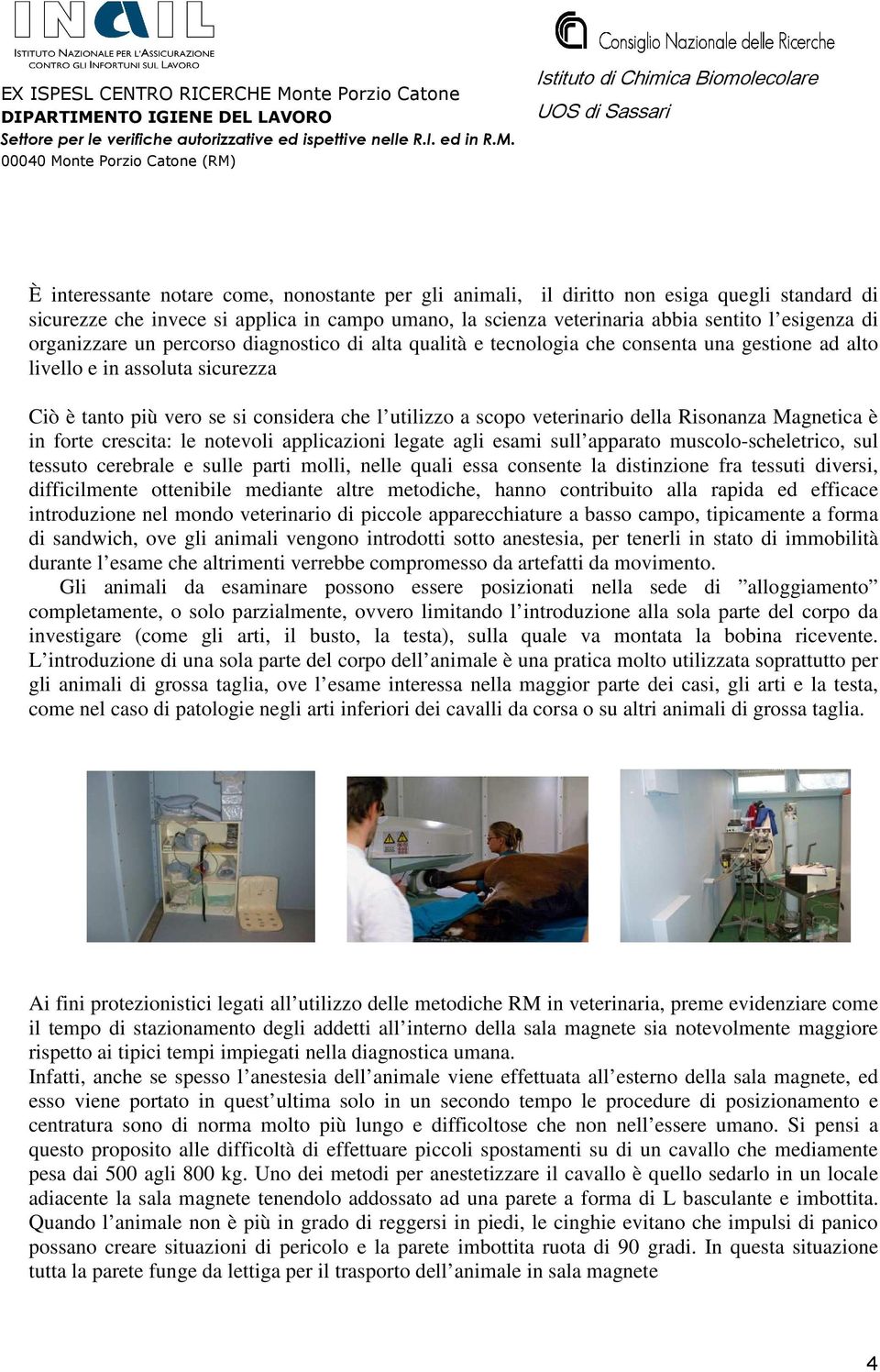 veterinario della Risonanza Magnetica è in forte crescita: le notevoli applicazioni legate agli esami sull apparato muscolo-scheletrico, sul tessuto cerebrale e sulle parti molli, nelle quali essa