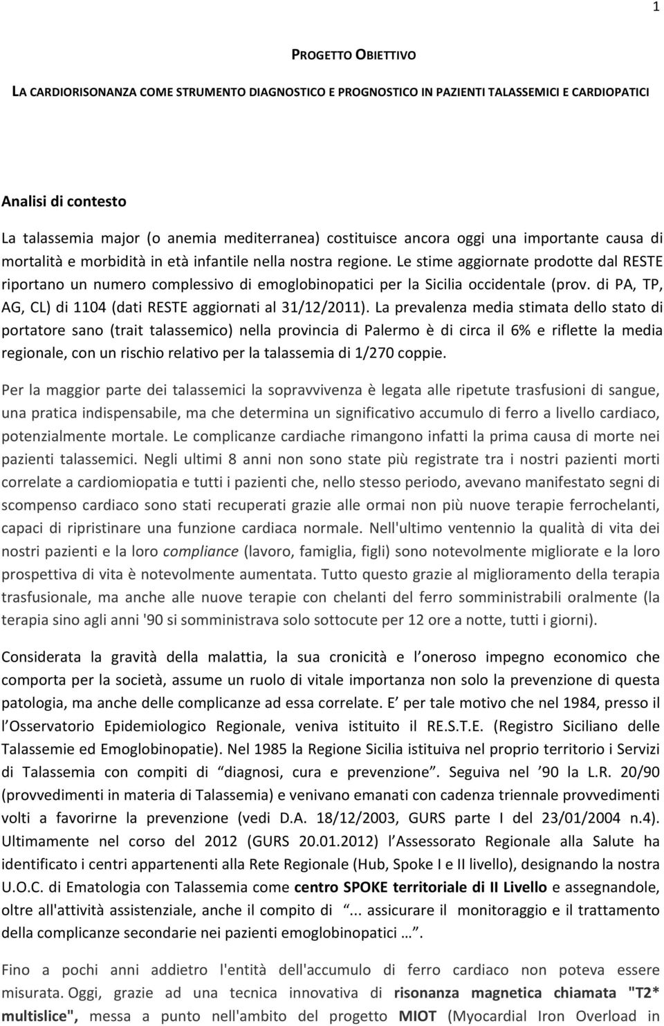 Le stime aggiornate prodotte dal RESTE riportano un numero complessivo di emoglobinopatici per la Sicilia occidentale (prov. di PA, TP, AG, CL) di 1104 (dati RESTE aggiornati al 31/12/2011).