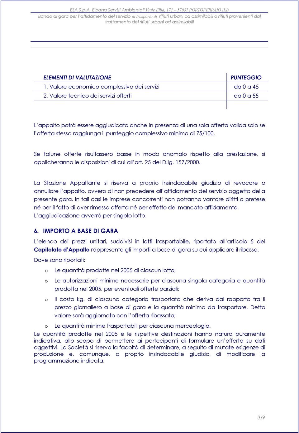 75/100. Se talune offerte risultassero basse in modo anomalo rispetto alla prestazione, si applicheranno le disposizioni di cui all art. 25 del D.lg. 157/2000.