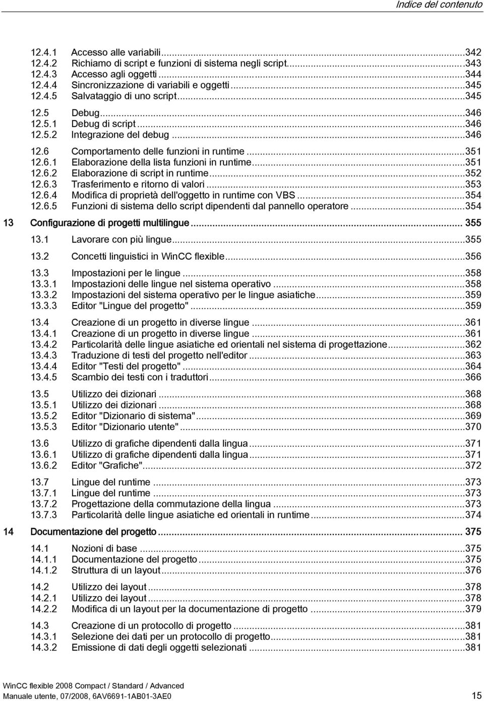 ..351 12.6.2 Elaborazione di script in runtime...352 12.6.3 Trasferimento e ritorno di valori...353 12.6.4 Modifica di proprietà dell'oggetto in runtime con VBS...354 12.6.5 Funzioni di sistema dello script dipendenti dal pannello operatore.