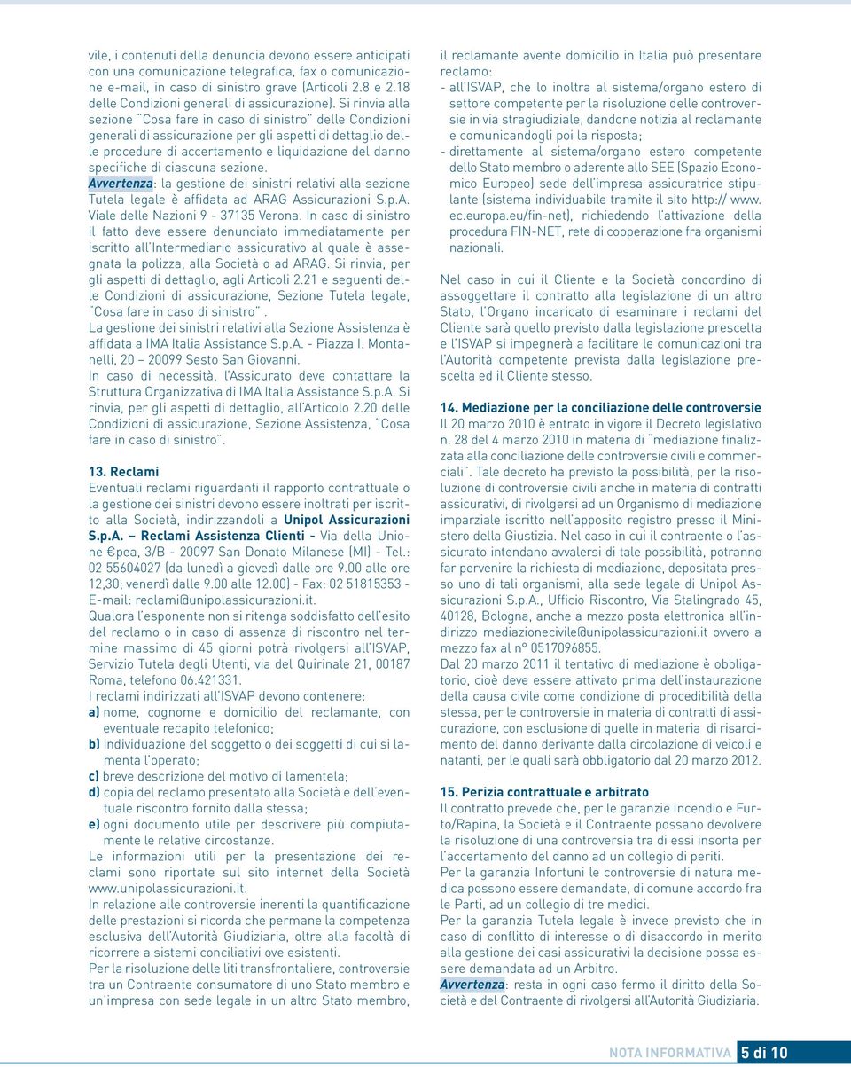 Si rinvia alla sezione Cosa fare in caso di sinistro delle Condizioni generali di assicurazione per gli aspetti di dettaglio delle procedure di accertamento e liquidazione del danno specifiche di