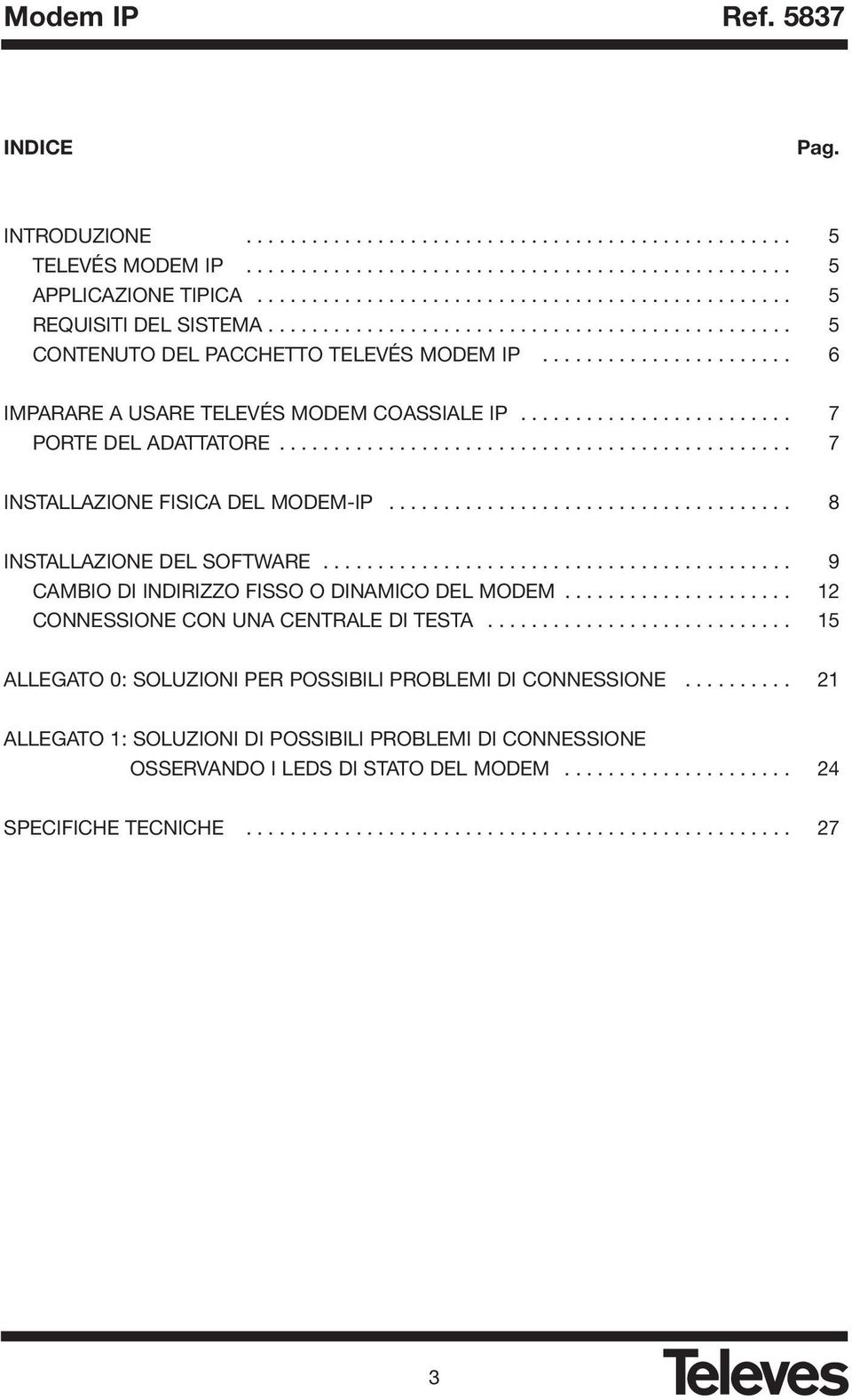 .............................................. 7 INSTALLAZIONE FISICA DEL MODEM-IP..................................... 8 INSTALLAZIONE DEL SOFTWARE........................................... 9 CAMBIO DI INDIRIZZO FISSO O DINAMICO DEL MODEM.