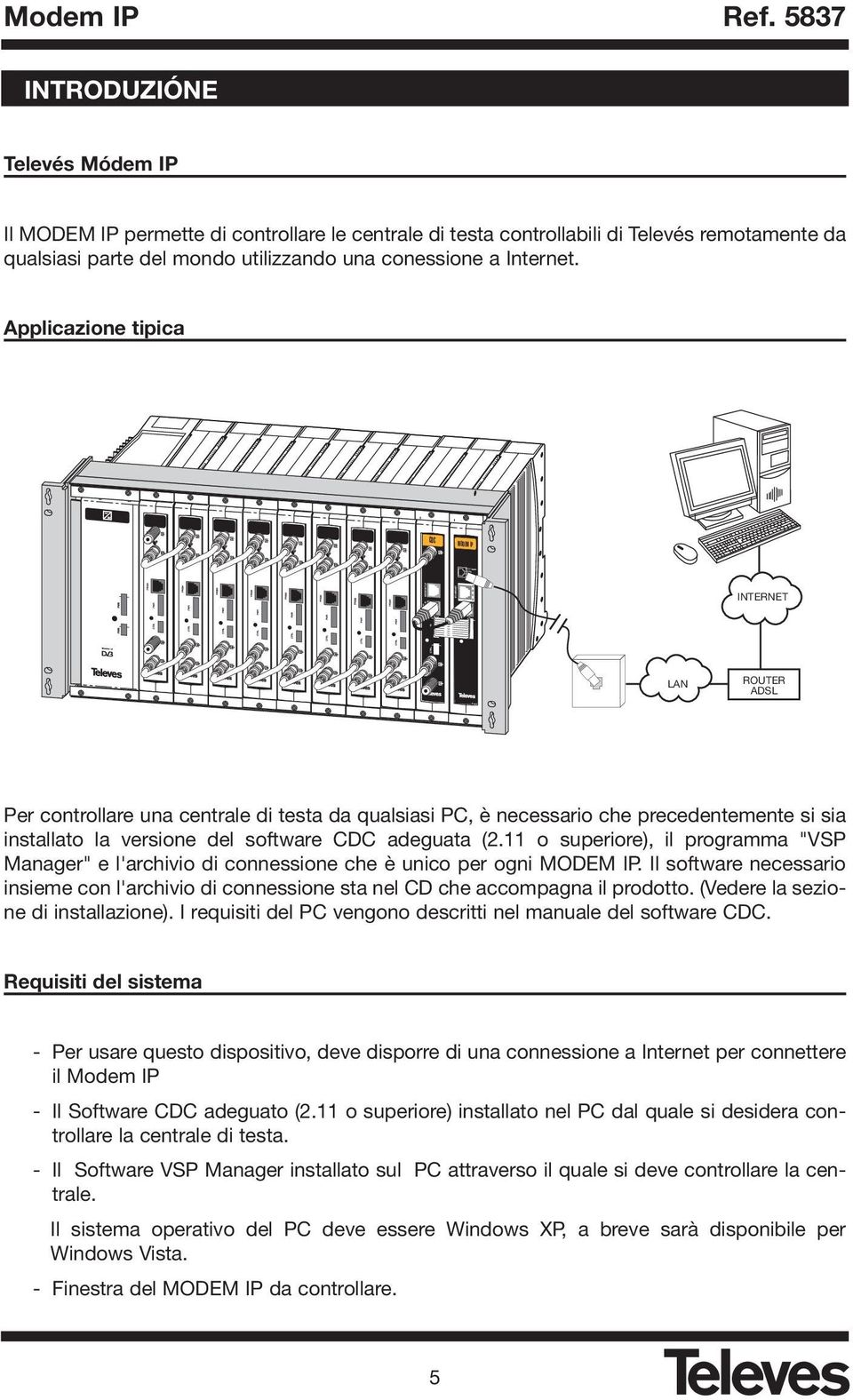 Applicazione tipica CDC MODEM IP MODEM TLF PRGM MODEM IP ETHERNET CDC INTERNET PWR PWR CTRL LAN ROUTER ADSL Per controllare una centrale di testa da qualsiasi PC, è necessario che precedentemente si