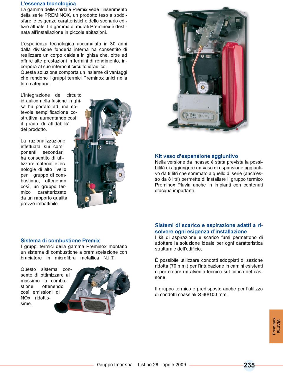 L esperienza tecnologica accumulata in 30 anni dalla divisione fonderia interna ha consentito di realizzare un corpo caldaia in ghisa che, oltre ad offrire alte prestazioni in termini di rendimento,