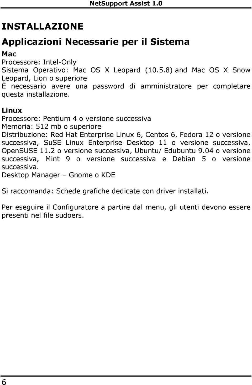 Linux Processore: Pentium 4 o versione successiva Memoria: 512 mb o superiore Distribuzione: Red Hat Enterprise Linux 6, Centos 6, Fedora 12 o versione successiva, SuSE Linux Enterprise Desktop 11 o