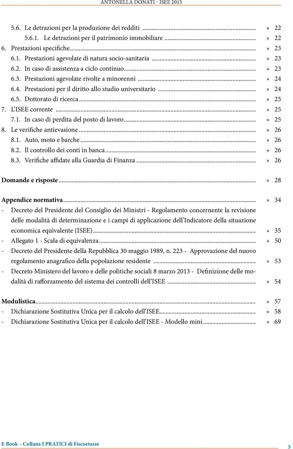 Dottorato di ricerca...» 25 7. L ISEE corrente...» 25 7.1. In caso di perdita del posto di lavoro...» 25 8. Le verifiche antievasione...» 26 8.1. Auto, moto e barche...» 26 8.2. Il controllo dei conti in banca.