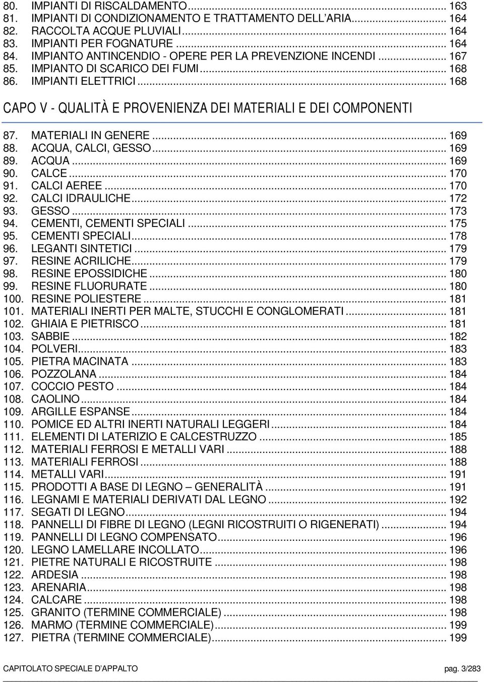 MATERIALI IN GENERE... 169 88. ACQUA, CALCI, GESSO... 169 89. ACQUA... 169 90. CALCE... 170 91. CALCI AEREE... 170 92. CALCI IDRAULICHE... 172 93. GESSO... 173 94. CEMENTI, CEMENTI SPECIALI... 175 95.