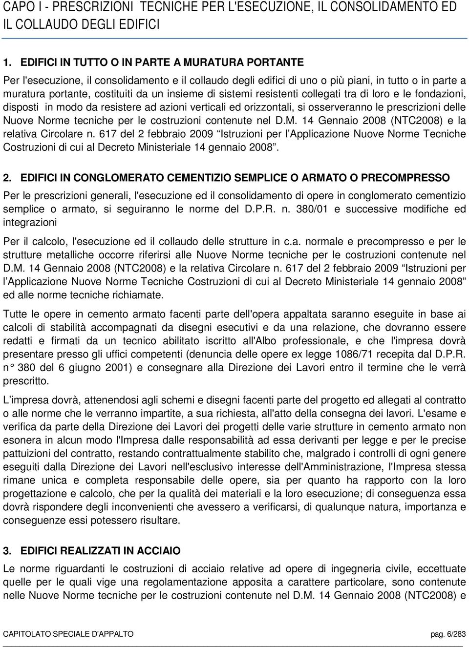 di sistemi resistenti collegati tra di loro e le fondazioni, disposti in modo da resistere ad azioni verticali ed orizzontali, si osserveranno le prescrizioni delle Nuove Norme tecniche per le