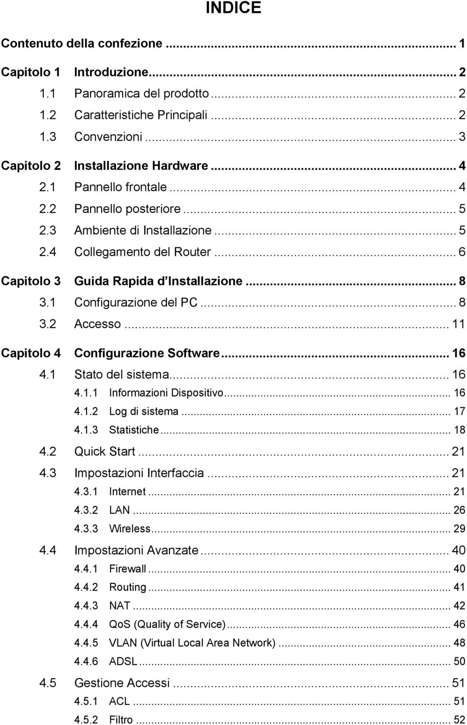 .. 11 Capitolo 4 Configurazione Software... 16 4.1 Stato del sistema... 16 4.1.1 Informazioni Dispositivo... 16 4.1.2 Log di sistema... 17 4.1.3 Statistiche... 18 4.2 Quick Start... 21 4.