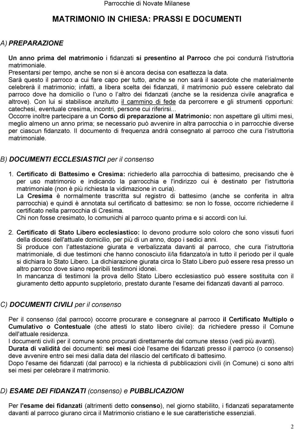 Sarà questo il parroco a cui fare capo per tutto, anche se non sarà il sacerdote che materialmente celebrerà il matrimonio; infatti, a libera scelta dei fidanzati, il matrimonio può essere celebrato