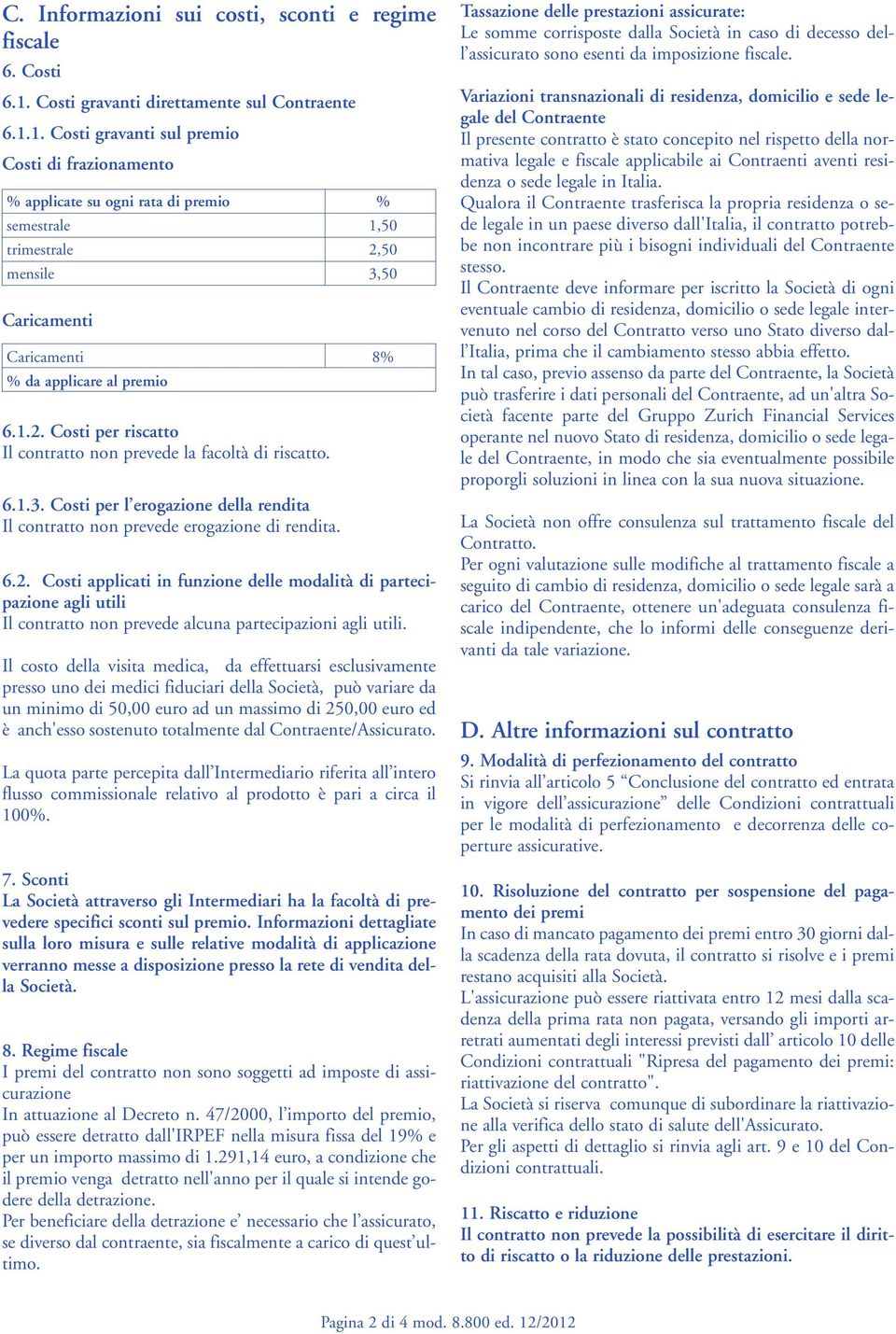 1. Costi gravanti sul premio Costi di frazionamento % applicate su ogni rata di premio % semestrale 1,50 trimestrale 2,50 mensile 3,50 Caricamenti Caricamenti 8% % da applicare al premio 6.1.2. Costi per riscatto Il contratto non prevede la facoltà di riscatto.