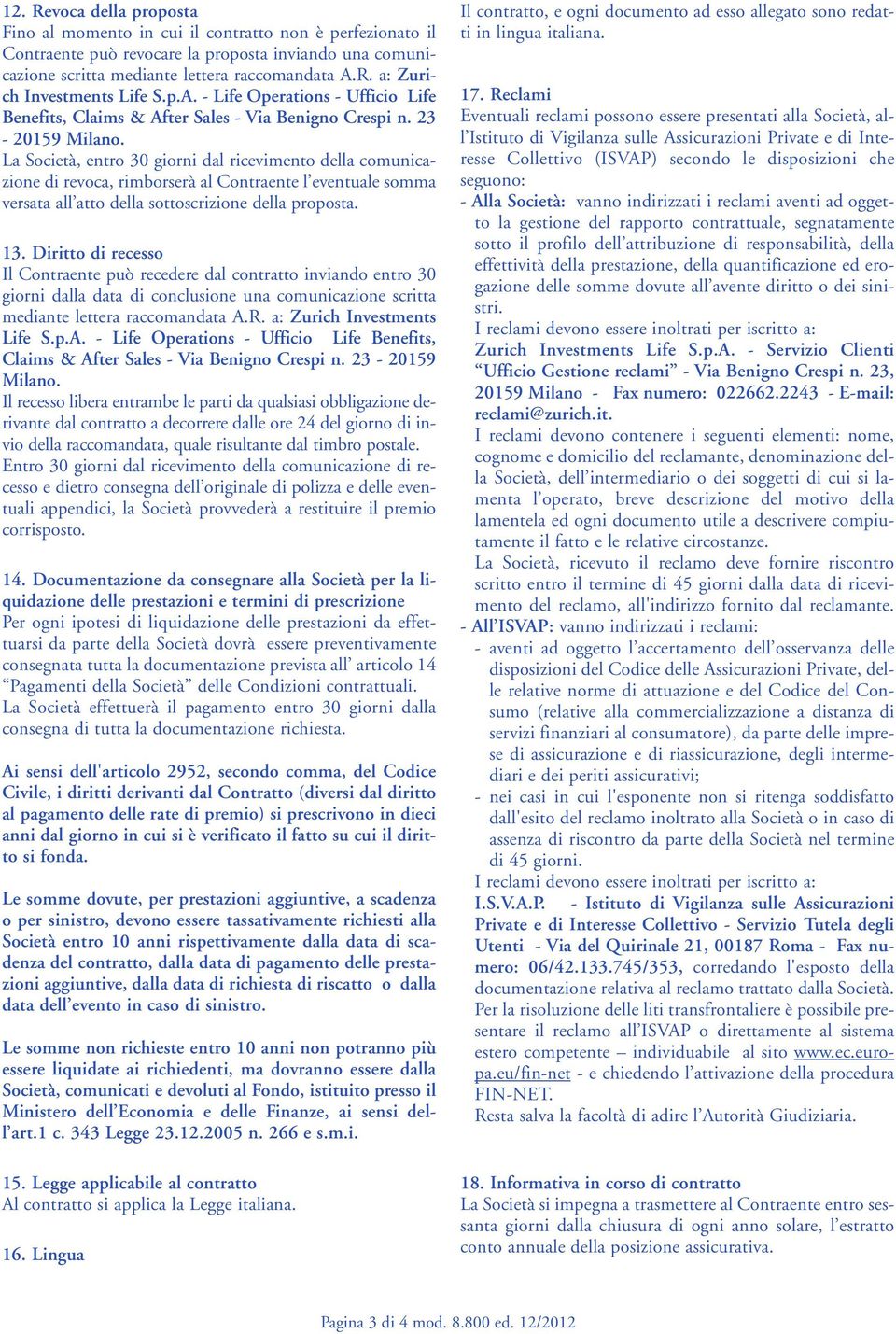 La Società, entro 30 giorni dal ricevimento della comunicazione di revoca, rimborserà al Contraente l eventuale somma versata all atto della sottoscrizione della proposta. 13.