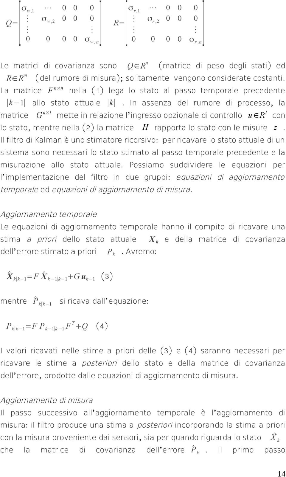 In assenza del rumore di processo, la G n l mette in relazione l ingresso opzionale di controllo u R l con lo stato, mentre nella (2) la matrice H rapporta lo stato con le misure z.