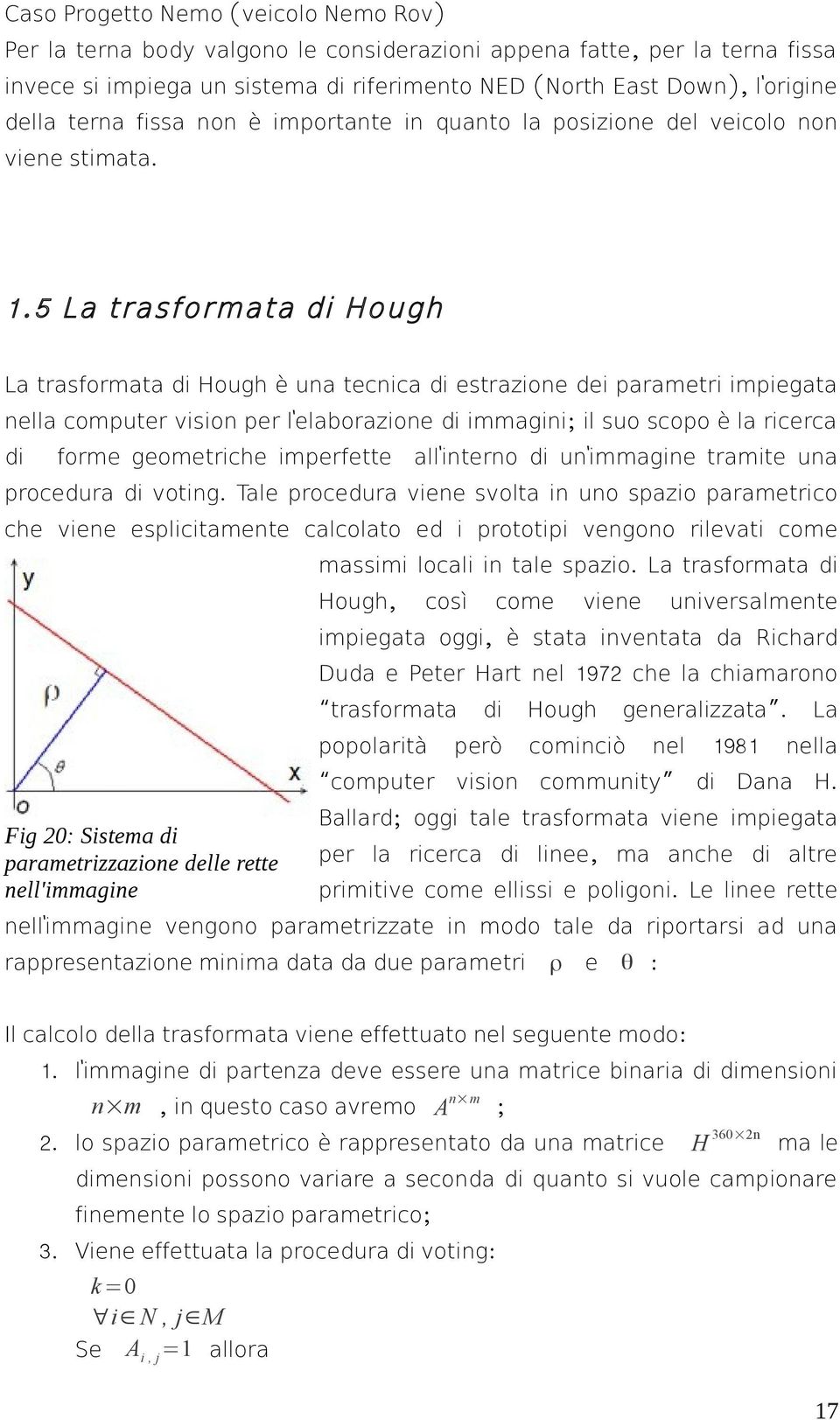 5 La trasformata di Hough La trasformata di Hough è una tecnica di estrazione dei parametri impiegata nella computer vision per lelaborazione di immagini; il suo scopo è la ricerca di forme