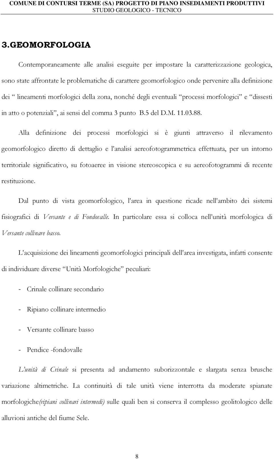 Alla definizione dei processi morfologici si è giunti attraverso il rilevamento geomorfologico diretto di dettaglio e l analisi aereofotogrammetrica effettuata, per un intorno territoriale