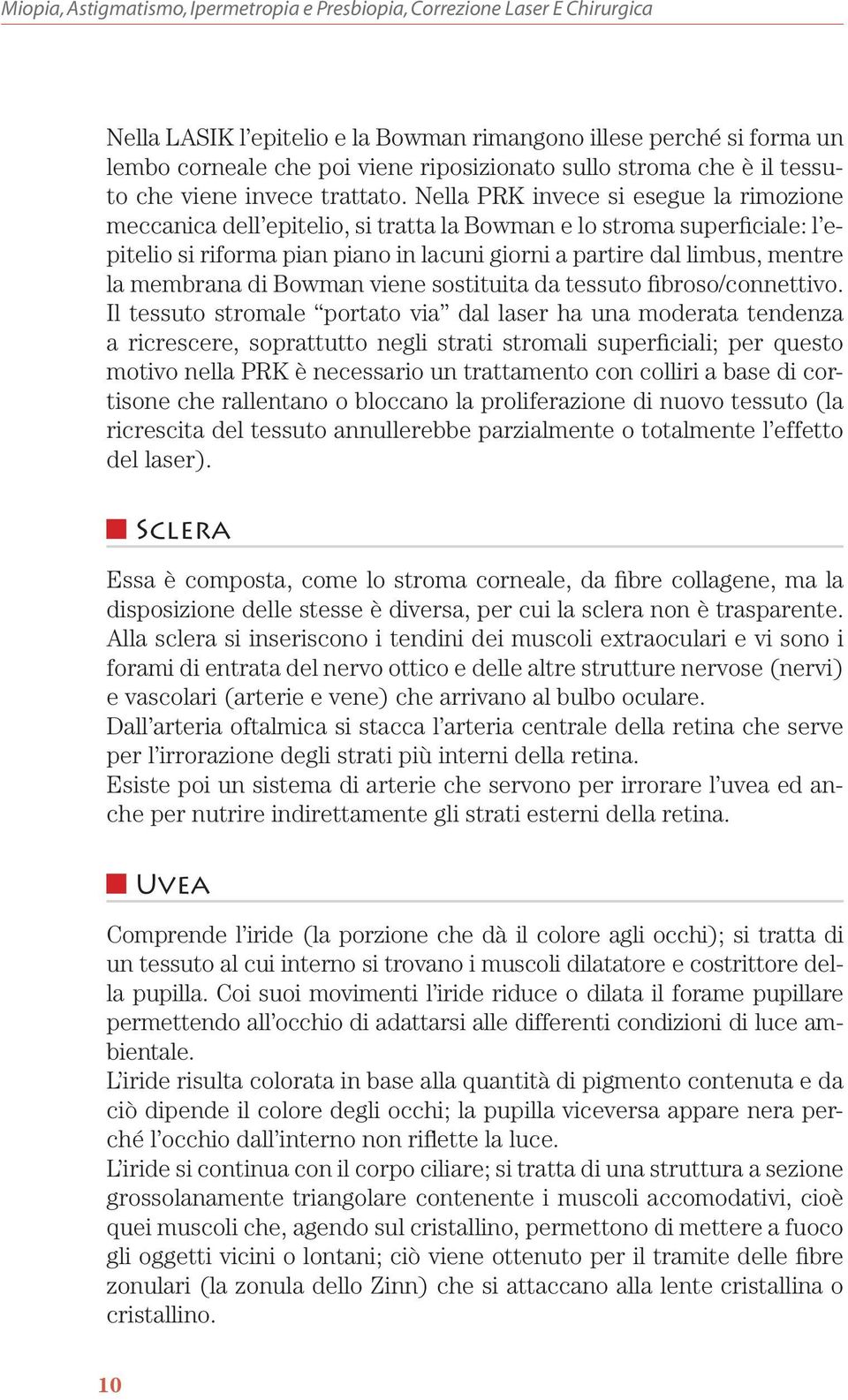 Nella PRK invece si esegue la rimozione meccanica dell epitelio, si tratta la Bowman e lo stroma superficiale: l epitelio si riforma pian piano in lacuni giorni a partire dal limbus, mentre la